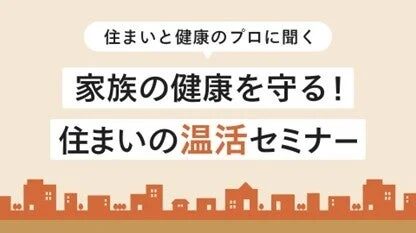 住まいと健康のプロに聞く 家族の健康を守る!住まいの温活セミナー